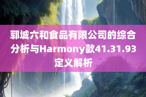 郓城六和食品有限公司的综合分析与Harmony款41.31.93定义解析