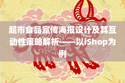 超市食品宣传海报设计及其互动性策略解析——以iShop为例