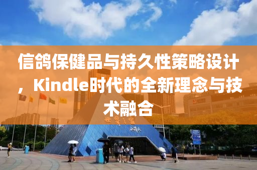 信鸽保健品与持久性策略设计，Kindle时代的全新理念与技术融合