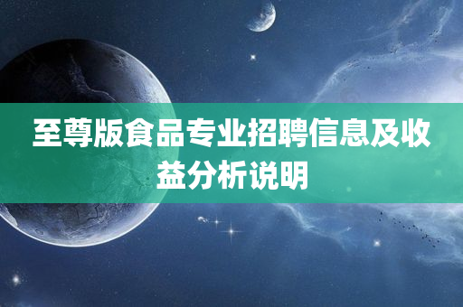 至尊版食品专业招聘信息及收益分析说明