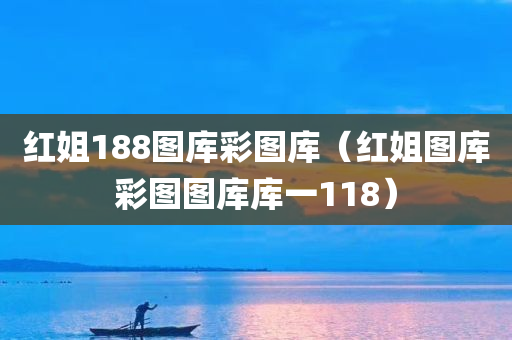 红姐188图库彩图库（红姐图库彩图图库库一118）