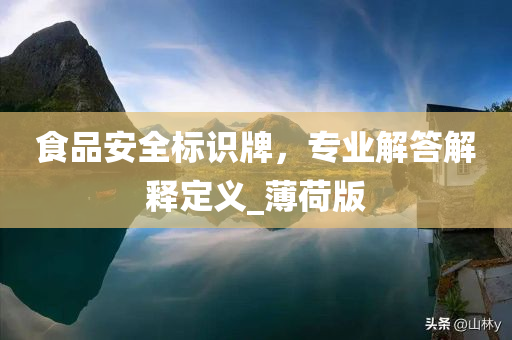 食品安全标识牌，专业解答解释定义_薄荷版