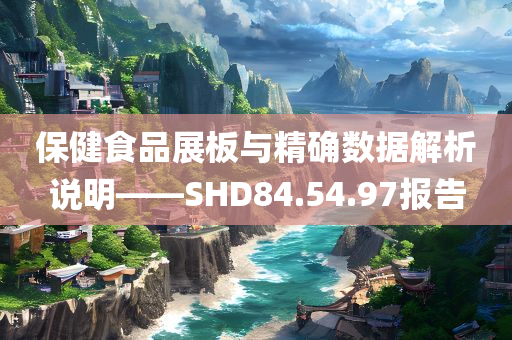 保健食品展板与精确数据解析说明——SHD84.54.97报告