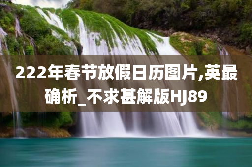 222年春节放假日历图片,英最确析_不求甚解版HJ89