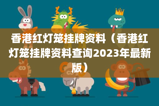 香港红灯笼挂牌资料（香港红灯笼挂牌资料查询2023年最新版）