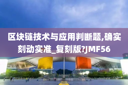 区块链技术与应用判断题,确实刻动实准_复刻版?JMF56