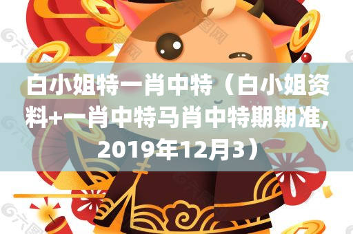 白小姐特一肖中特（白小姐资料+一肖中特马肖中特期期准,2019年12月3）