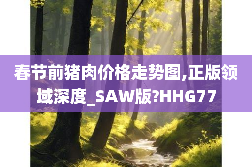 春节前猪肉价格走势图,正版领域深度_SAW版?HHG77