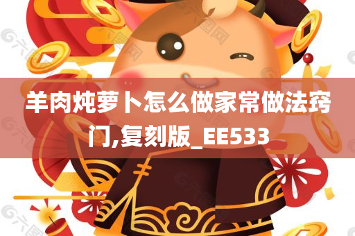 羊肉炖萝卜怎么做家常做法窍门,复刻版_EE533