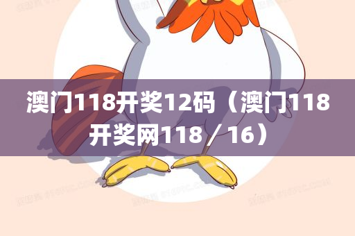 澳门118开奖12码（澳门118开奖网118／16）