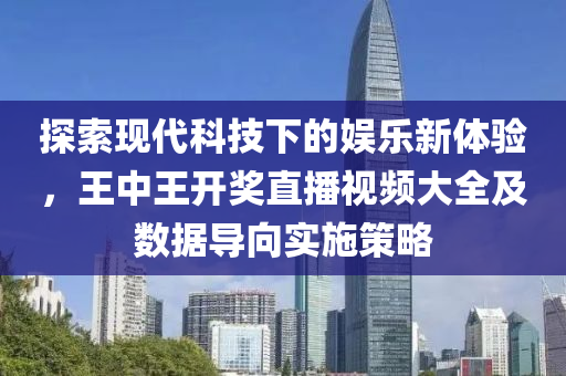 探索现代科技下的娱乐新体验，王中王开奖直播视频大全及数据导向实施策略