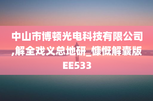 中山市博顿光电科技有限公司,解全戏义总地研_慷慨解囊版EE533