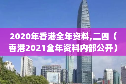 2020年香港全年资料,二四（香港2021全年资料内部公开）