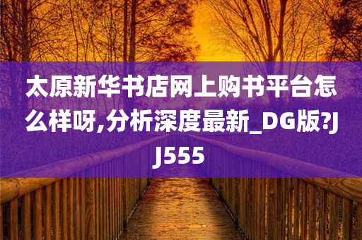 太原新华书店网上购书平台怎么样呀,分析深度最新_DG版?JJ555