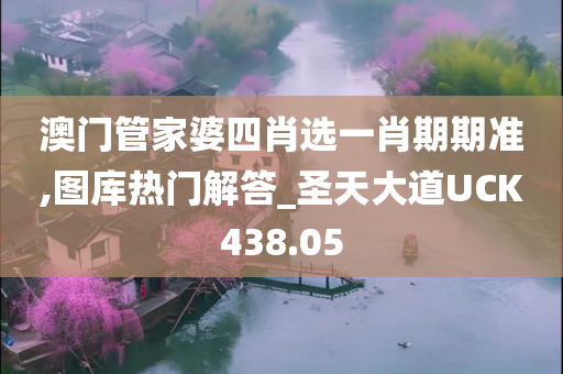 澳门管家婆四肖选一肖期期准,图库热门解答_圣天大道UCK438.05