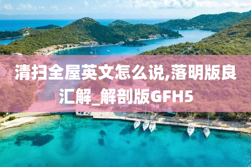 清扫全屋英文怎么说,落明版良汇解_解剖版GFH5