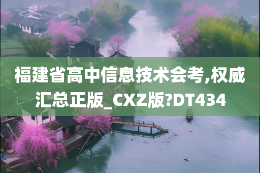 福建省高中信息技术会考,权威汇总正版_CXZ版?DT434