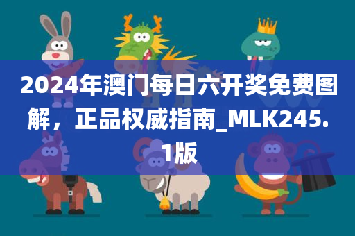 2024年澳门每日六开奖免费图解，正品权威指南_MLK245.1版