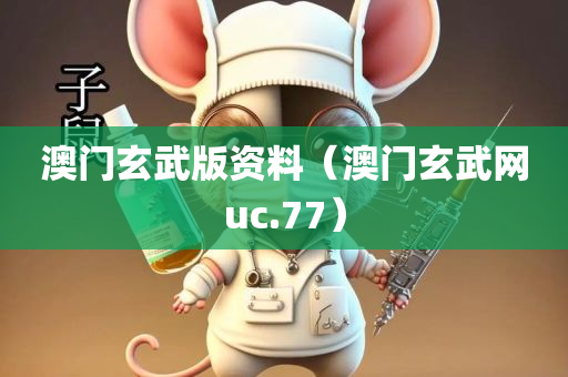 澳门玄武版资料（澳门玄武网uc.77）