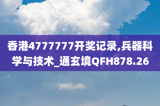 香港4777777开奖记录,兵器科学与技术_通玄境QFH878.26