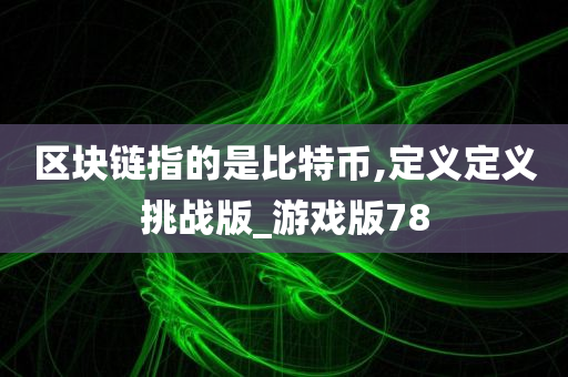 区块链指的是比特币,定义定义挑战版_游戏版78