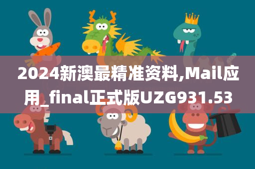 2024新澳最精准资料,Mail应用_final正式版UZG931.53