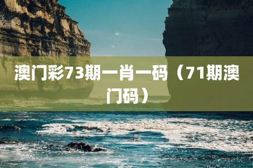 澳门彩73期一肖一码（71期澳门码）