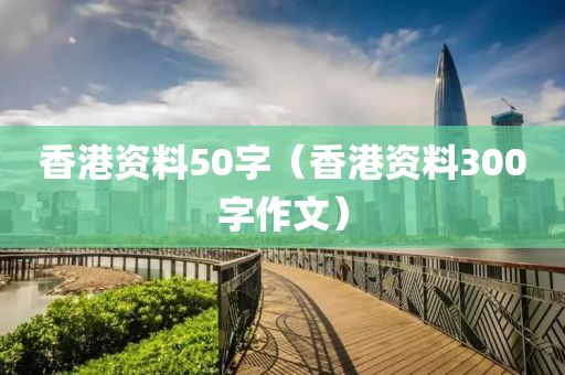 香港资料50字（香港资料300字作文）