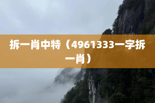 拆一肖中特（4961333一字拆一肖）