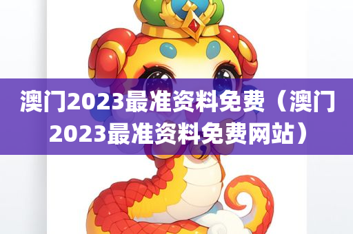 澳门2023最准资料免费（澳门2023最准资料免费网站）