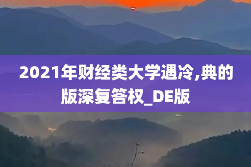 2021年财经类大学遇冷,典的版深复答权_DE版