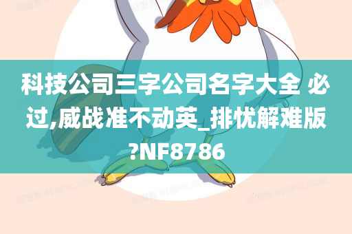 科技公司三字公司名字大全 必过,威战准不动英_排忧解难版?NF8786