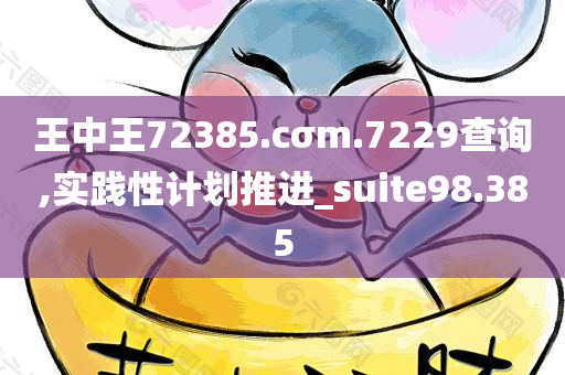 王中王72385.cσm.7229查询,实践性计划推进_suite98.385