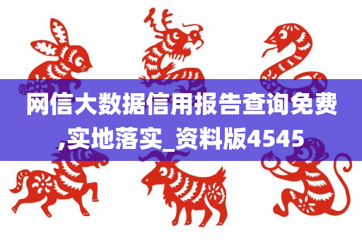 网信大数据信用报告查询免费,实地落实_资料版4545