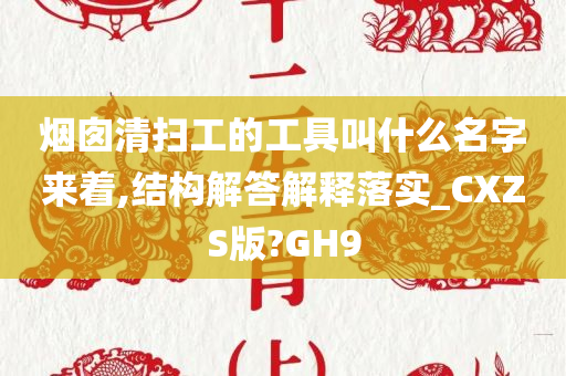 烟囱清扫工的工具叫什么名字来着,结构解答解释落实_CXZS版?GH9