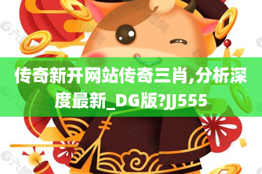 传奇新开网站传奇三肖,分析深度最新_DG版?JJ555