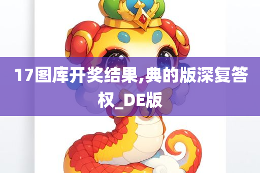 17图库开奖结果,典的版深复答权_DE版