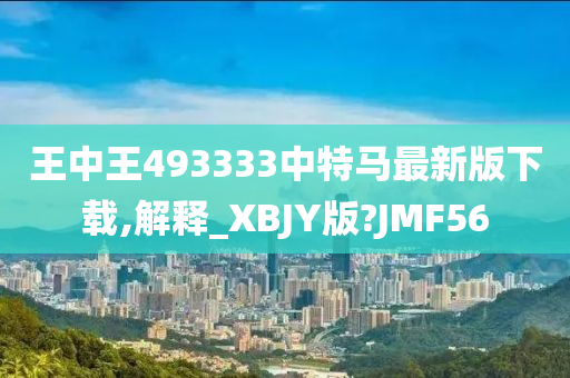 王中王493333中特马最新版下载,解释_XBJY版?JMF56