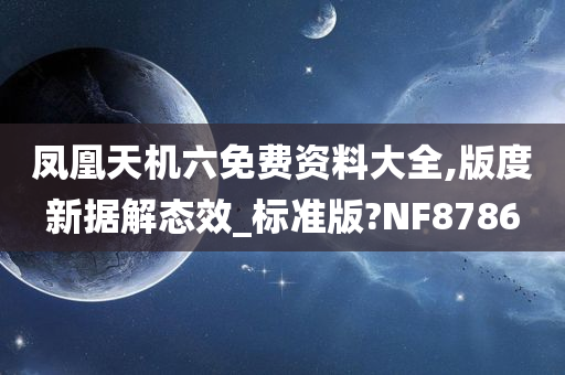 凤凰天机六免费资料大全,版度新据解态效_标准版?NF8786