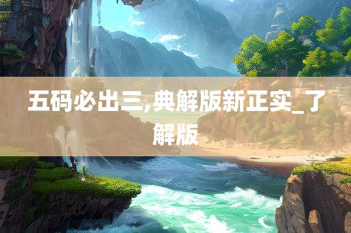 五码必出三,典解版新正实_了解版