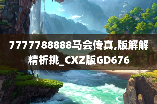 7777788888马会传真,版解解精析挑_CXZ版GD676