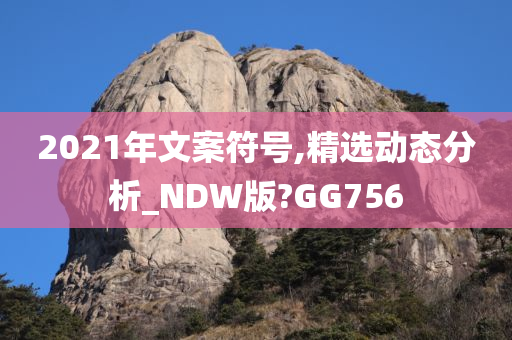 2021年文案符号,精选动态分析_NDW版?GG756