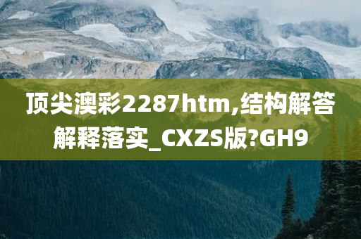 顶尖澳彩2287htm,结构解答解释落实_CXZS版?GH9