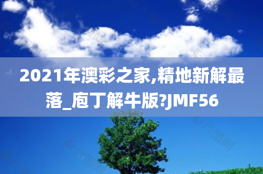 2021年澳彩之家,精地新解最落_庖丁解牛版?JMF56