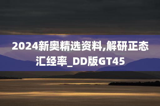 2024新奥精选资料,解研正态汇经率_DD版GT45