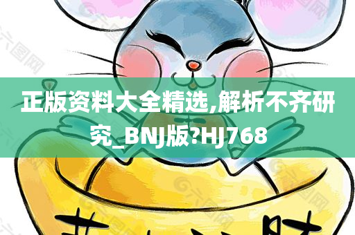 正版资料大全精选,解析不齐研究_BNJ版?HJ768