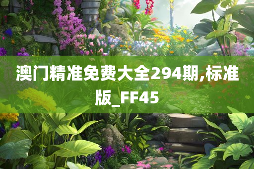 澳门精准免费大全294期,标准版_FF45