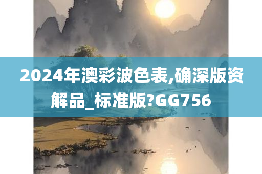 2024年澳彩波色表,确深版资解品_标准版?GG756