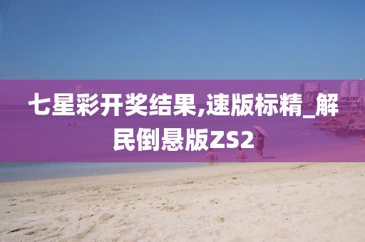 七星彩开奖结果,速版标精_解民倒悬版ZS2