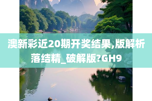 澳新彩近20期开奖结果,版解析落结精_破解版?GH9